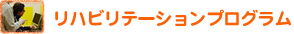 「リハビリテーションプログラム」詳細へ