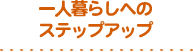 一人暮らしへのステップアップ